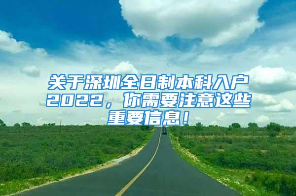 關(guān)于深圳全日制本科入戶2022，你需要注意這些重要信息！