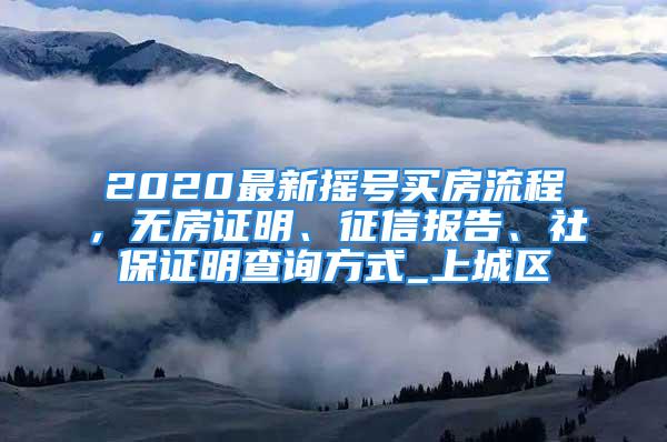 2020最新?lián)u號(hào)買房流程，無房證明、征信報(bào)告、社保證明查詢方式_上城區(qū)