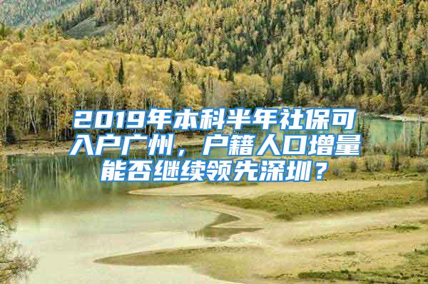 2019年本科半年社?？扇霊魪V州，戶籍人口增量能否繼續(xù)領(lǐng)先深圳？