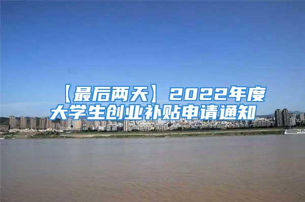 【最后兩天】2022年度大學(xué)生創(chuàng)業(yè)補(bǔ)貼申請(qǐng)通知