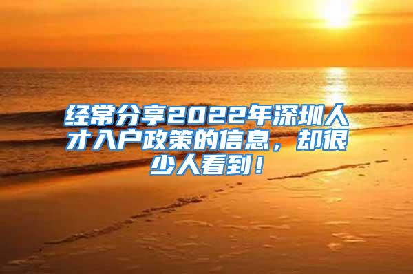 經(jīng)常分享2022年深圳人才入戶政策的信息，卻很少人看到！