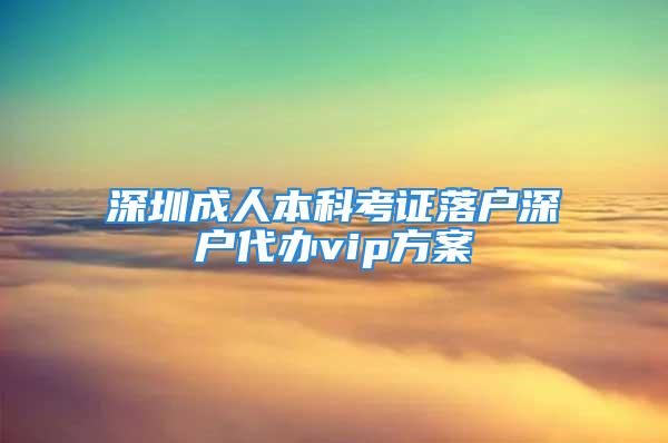 深圳成人本科考證落戶深戶代辦vip方案