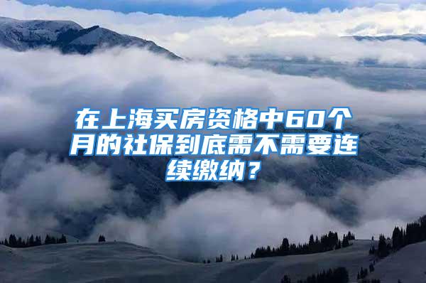 在上海買房資格中60個月的社保到底需不需要連續(xù)繳納？