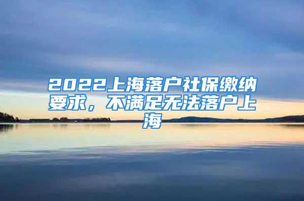 2022上海落戶社保繳納要求，不滿足無法落戶上海