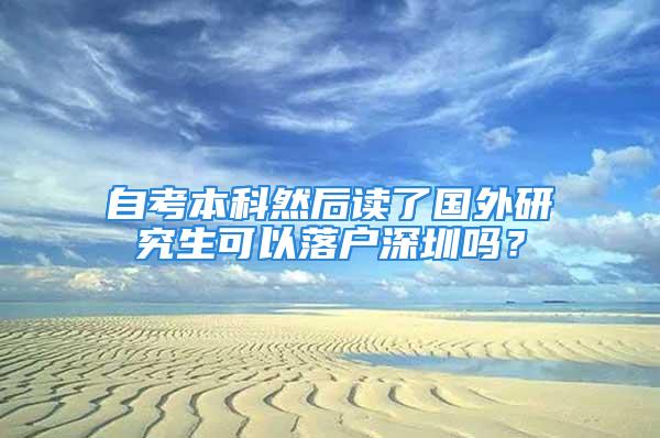 自考本科然后讀了國外研究生可以落戶深圳嗎？