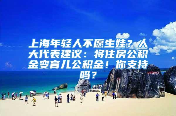 上海年輕人不愿生娃？人大代表建議：將住房公積金變育兒公積金！你支持嗎？