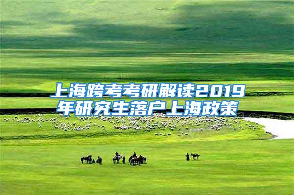 上海跨考考研解讀2019年研究生落戶上海政策