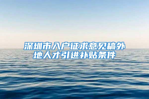 深圳市入戶征求意見稿外地人才引進(jìn)補(bǔ)貼條件