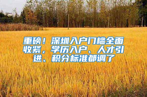 重磅！深圳入戶門檻全面收緊，學歷入戶、人才引進、積分標準都調了