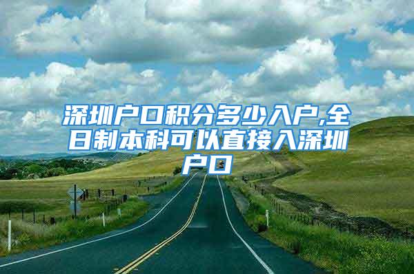 深圳戶口積分多少入戶,全日制本科可以直接入深圳戶口