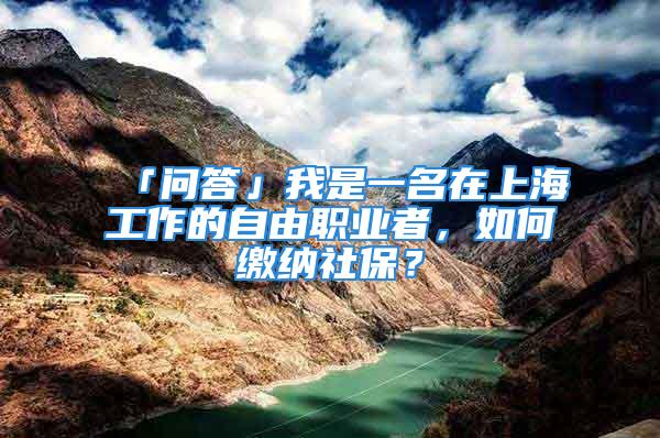 「問答」我是一名在上海工作的自由職業(yè)者，如何繳納社保？