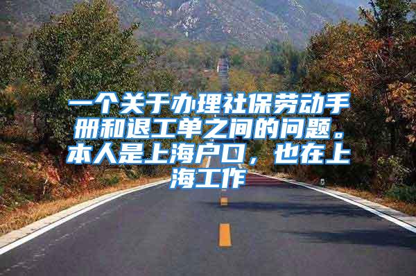 一個關(guān)于辦理社保勞動手冊和退工單之間的問題。本人是上海戶口，也在上海工作