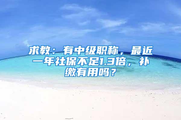 求教：有中級職稱，最近一年社保不足1.3倍，補繳有用嗎？