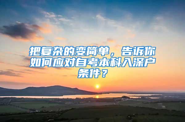 把復(fù)雜的變簡單，告訴你如何應(yīng)對自考本科入深戶條件？