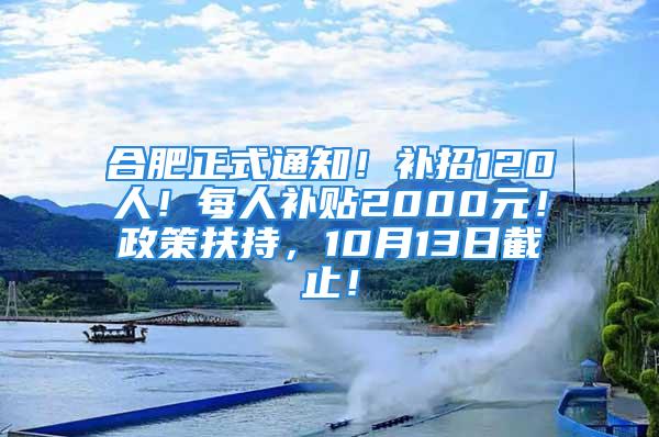 合肥正式通知！補招120人！每人補貼2000元！政策扶持，10月13日截止！