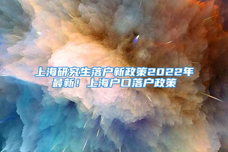 上海研究生落戶新政策2022年最新！上海戶口落戶政策