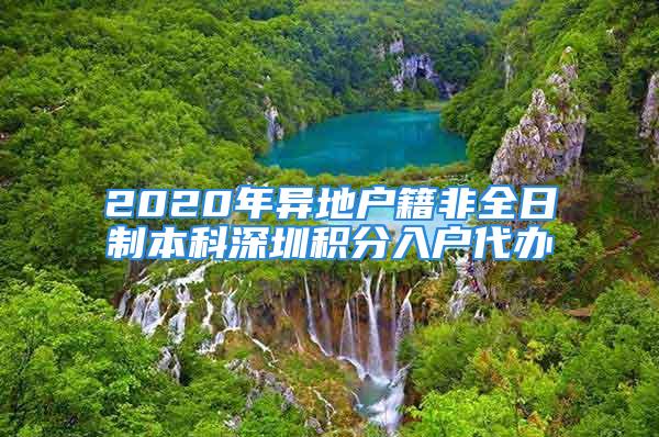 2020年異地戶籍非全日制本科深圳積分入戶代辦