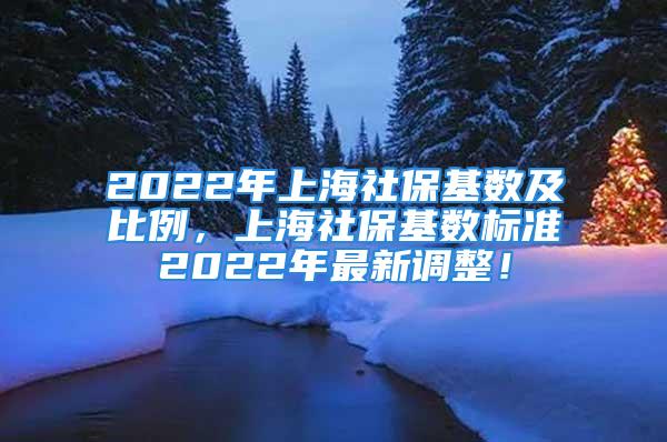 2022年上海社?；鶖?shù)及比例，上海社?；鶖?shù)標(biāo)準(zhǔn)2022年最新調(diào)整！