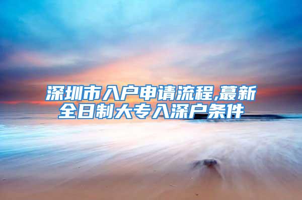 深圳市入戶申請流程,蕞新全日制大專入深戶條件