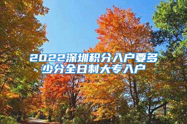 2022深圳積分入戶要多少分全日制大專入戶