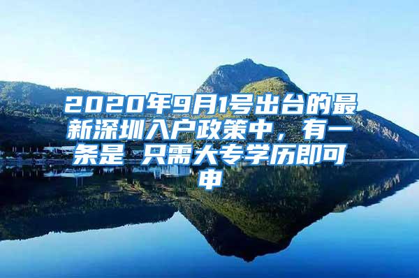 2020年9月1號(hào)出臺(tái)的最新深圳入戶政策中，有一條是 只需大專學(xué)歷即可申