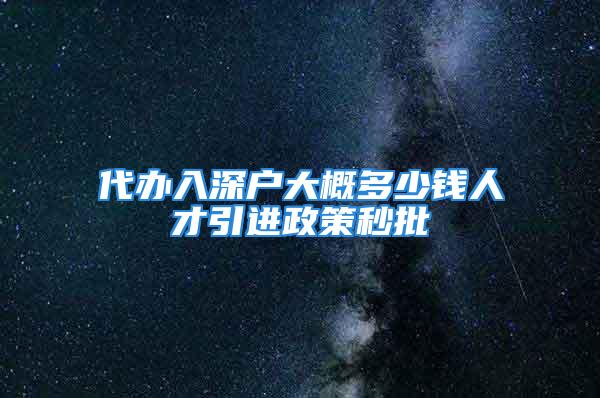 代辦入深戶大概多少錢人才引進(jìn)政策秒批