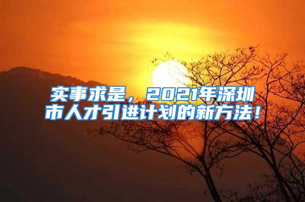 實事求是，2021年深圳市人才引進計劃的新方法！