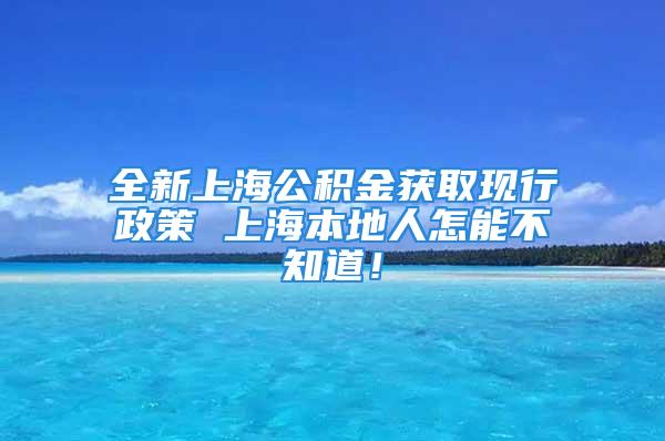 全新上海公積金獲取現(xiàn)行政策 上海本地人怎能不知道！