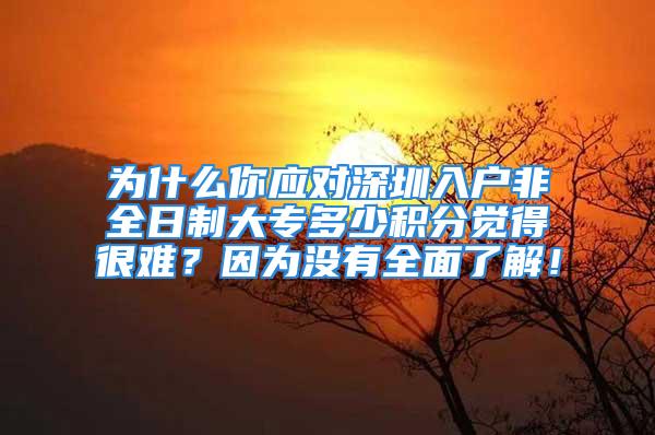 為什么你應(yīng)對(duì)深圳入戶非全日制大專多少積分覺(jué)得很難？因?yàn)闆](méi)有全面了解！