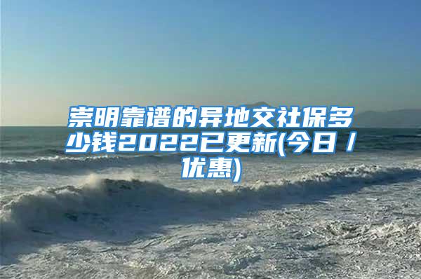 崇明靠譜的異地交社保多少錢(qián)2022已更新(今日／優(yōu)惠)