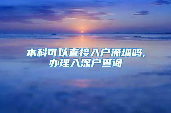 本科可以直接入戶深圳嗎,辦理入深戶查詢