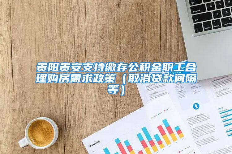 貴陽貴安支持繳存公積金職工合理購房需求政策（取消貸款間隔等）