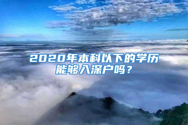 2020年本科以下的學(xué)歷能夠入深戶嗎？