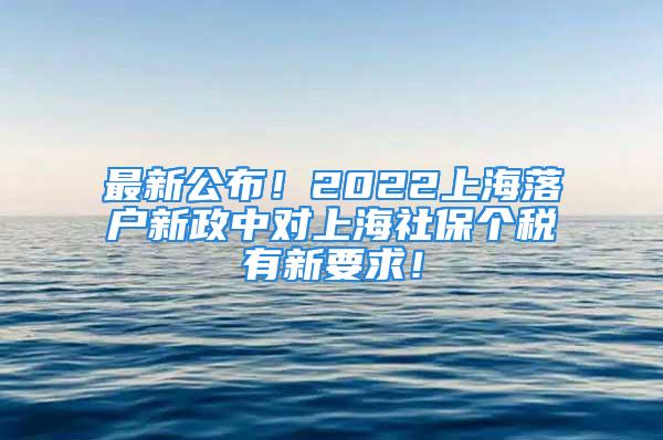 最新公布！2022上海落戶新政中對上海社保個稅有新要求！