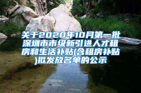 關于2020年10月第一批深圳市市級新引進人才租房和生活補貼(含租房補貼)擬發(fā)放名單的公示