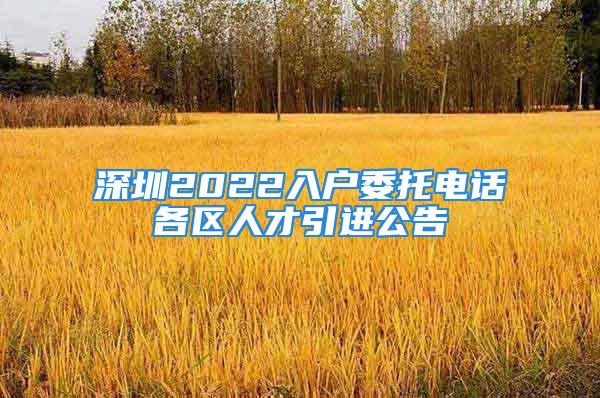 深圳2022入戶委托電話各區(qū)人才引進公告