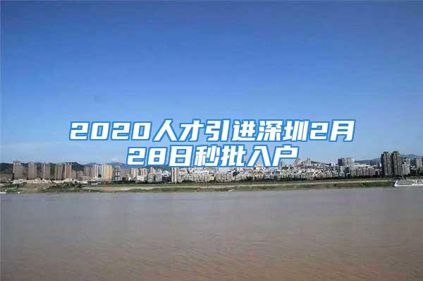 2020人才引進(jìn)深圳2月28日秒批入戶