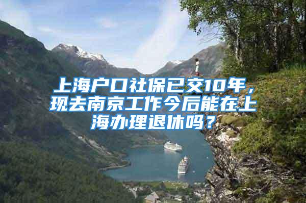 上海戶口社保已交10年，現(xiàn)去南京工作今后能在上海辦理退休嗎？