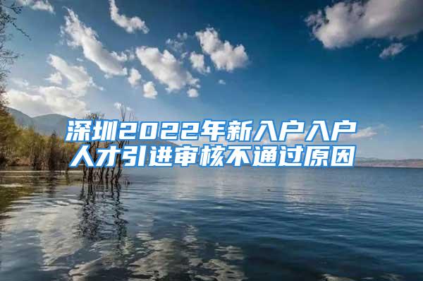 深圳2022年新入戶入戶人才引進(jìn)審核不通過原因