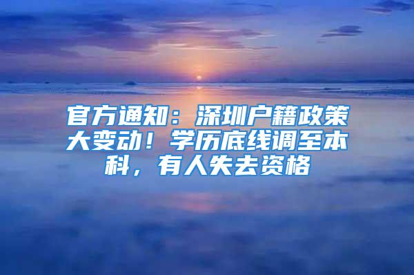 官方通知：深圳戶籍政策大變動！學(xué)歷底線調(diào)至本科，有人失去資格