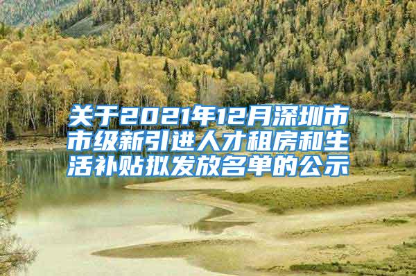 關(guān)于2021年12月深圳市市級新引進人才租房和生活補貼擬發(fā)放名單的公示