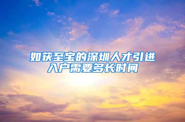 如獲至寶的深圳人才引進(jìn)入戶需要多長(zhǎng)時(shí)間