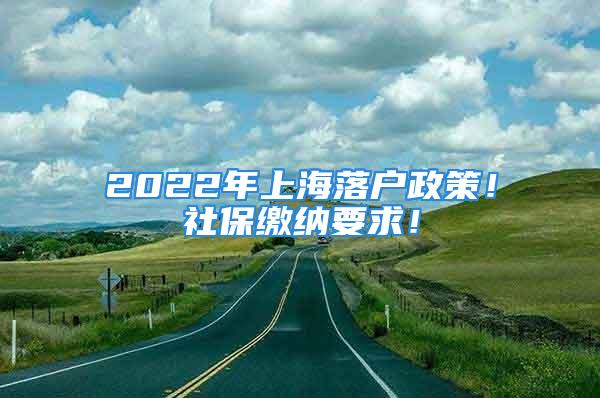 2022年上海落戶政策！社保繳納要求！