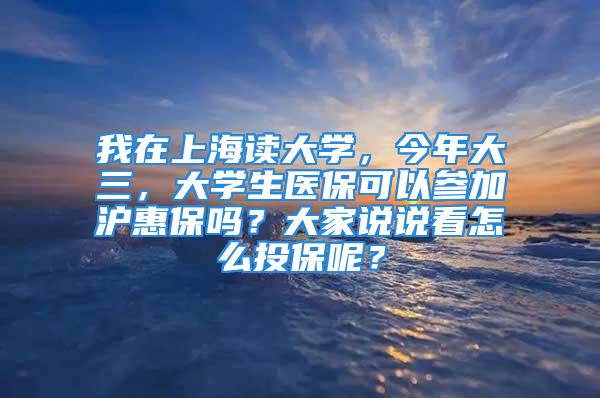 我在上海讀大學(xué)，今年大三，大學(xué)生醫(yī)?？梢詤⒓訙荼?？大家說說看怎么投保呢？