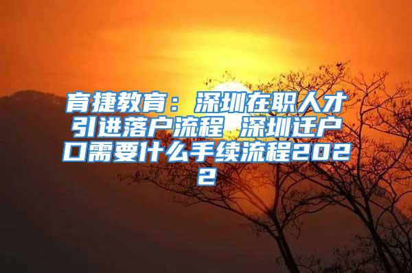 育捷教育：深圳在職人才引進(jìn)落戶流程 深圳遷戶口需要什么手續(xù)流程2022