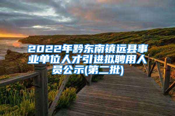 2022年黔東南鎮(zhèn)遠(yuǎn)縣事業(yè)單位人才引進(jìn)擬聘用人員公示(第二批)