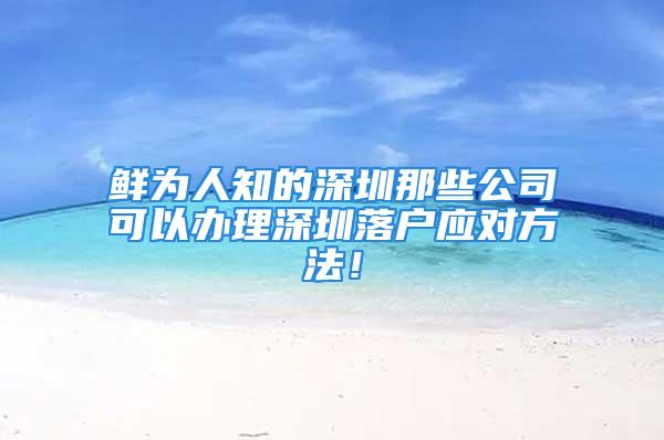 鮮為人知的深圳那些公司可以辦理深圳落戶應(yīng)對方法！