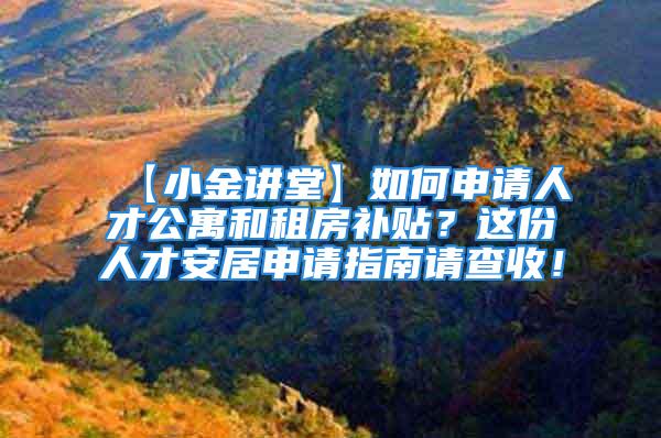 【小金講堂】如何申請人才公寓和租房補貼？這份人才安居申請指南請查收！