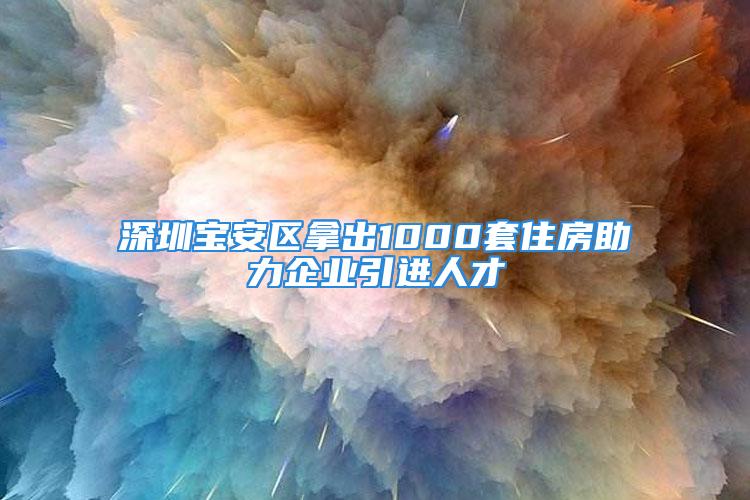 深圳寶安區(qū)拿出1000套住房助力企業(yè)引進(jìn)人才