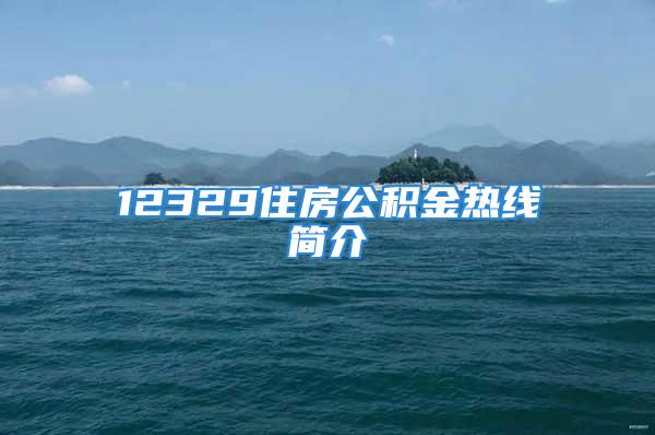 12329住房公積金熱線(xiàn)簡(jiǎn)介